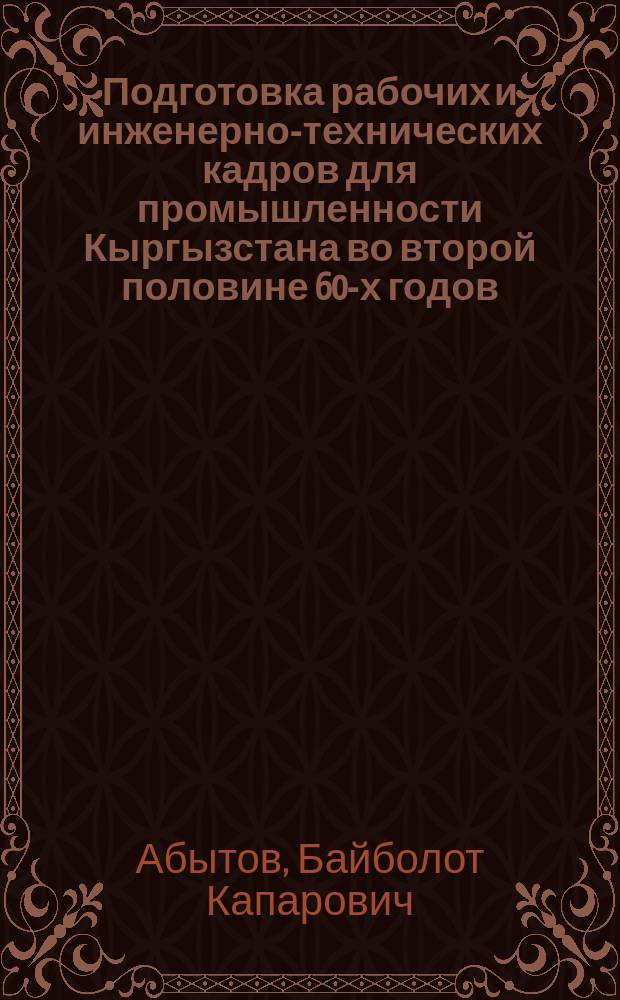 Подготовка рабочих и инженерно-технических кадров для промышленности Кыргызстана во второй половине 60-х годов : Автореф. дис. на соиск. учен. степ. к. ист. н