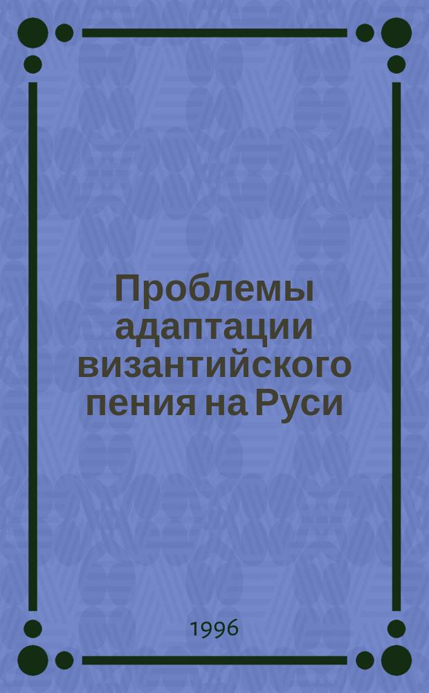 Проблемы адаптации византийского пения на Руси