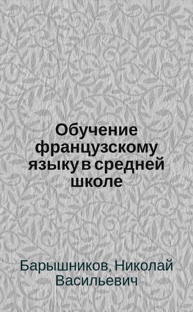 Обучение французскому языку в средней школе: вопросы и ответы : Кн. для учителя