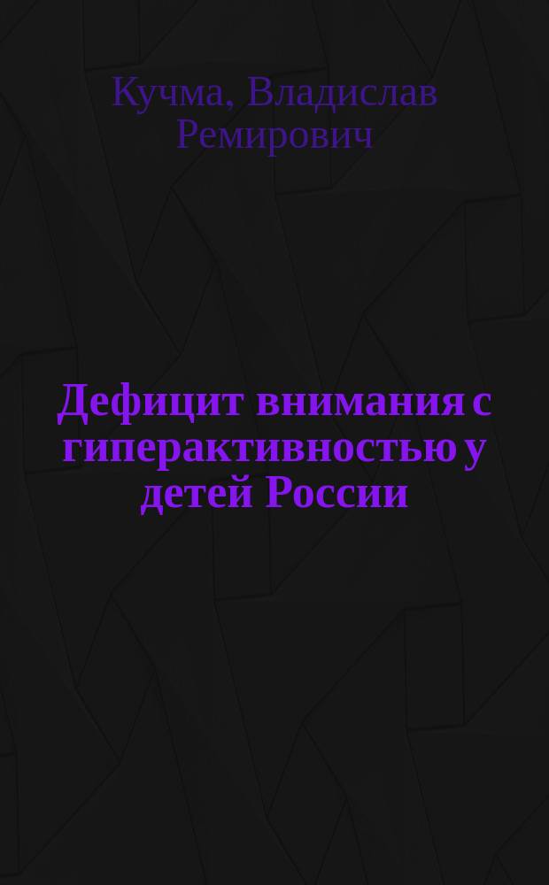 Дефицит внимания с гиперактивностью у детей России : Распространенность, факторы риска и профилактика