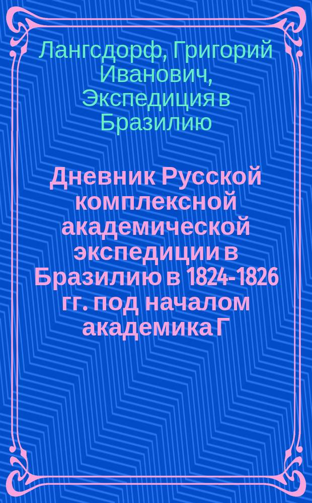 Дневник Русской комплексной академической экспедиции в Бразилию в 1824-1826 гг. под началом академика Г.И. Лангсдорфа