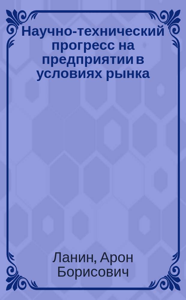 Научно-технический прогресс на предприятии в условиях рынка