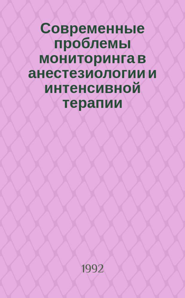 Современные проблемы мониторинга в анестезиологии и интенсивной терапии : Материалы конф-ии с междун. участием. 20-21 окт. 1992 г