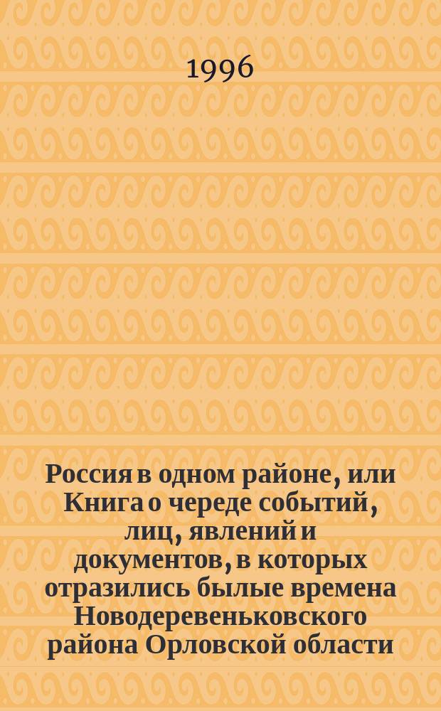 Россия в одном районе, или Книга о череде событий, лиц, явлений и документов, в которых отразились былые времена Новодеревеньковского района Орловской области, а также его окрестностей : Историко-краевед. очерк