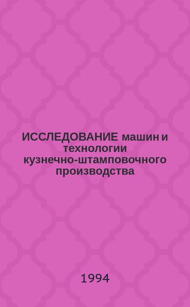 ИССЛЕДОВАНИЕ машин и технологии кузнечно-штамповочного производства : Темат. сб. науч. тр