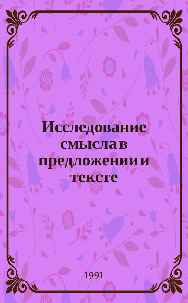 Исследование смысла в предложении и тексте : Тез. науч. конф. аспирантов (15-18 янв. 1991 г.)