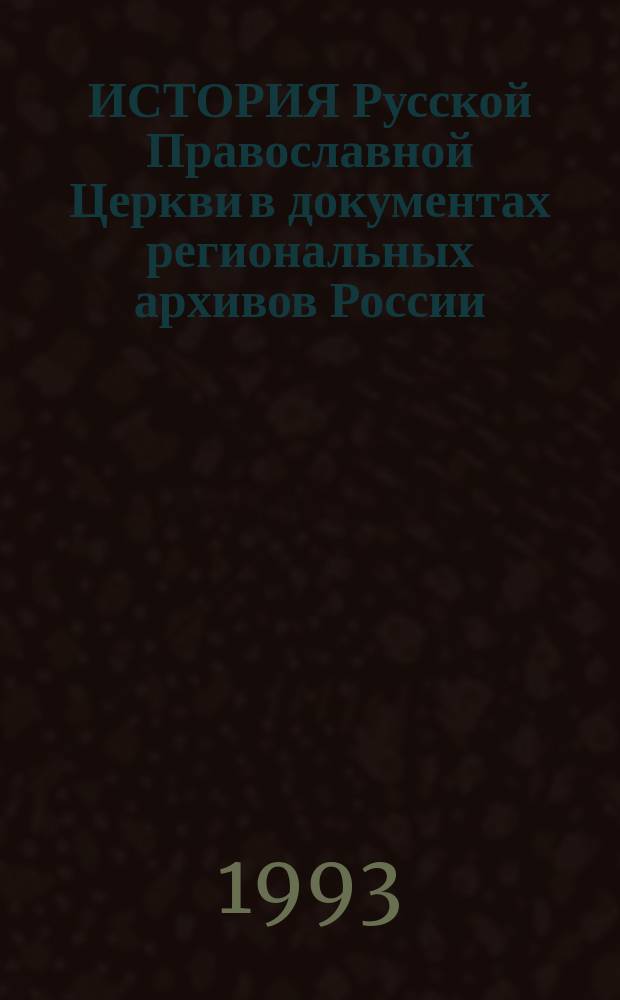 ИСТОРИЯ Русской Православной Церкви в документах региональных архивов России : Аннот. справ.-указ