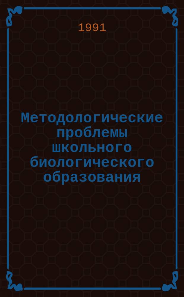Методологические проблемы школьного биологического образования