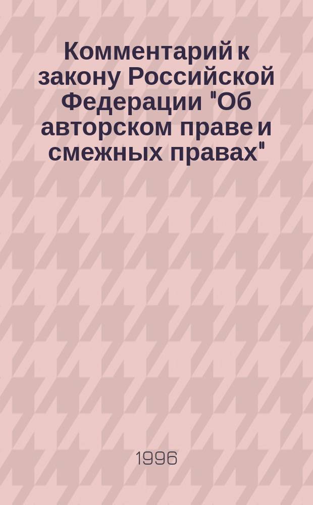 Комментарий к закону Российской Федерации "Об авторском праве и смежных правах"