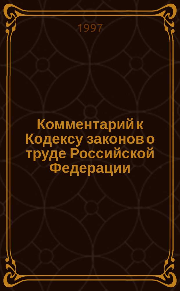 Комментарий к Кодексу законов о труде Российской Федерации : Текст Кодекса... приводится по состоянию на 01.03.1997 г