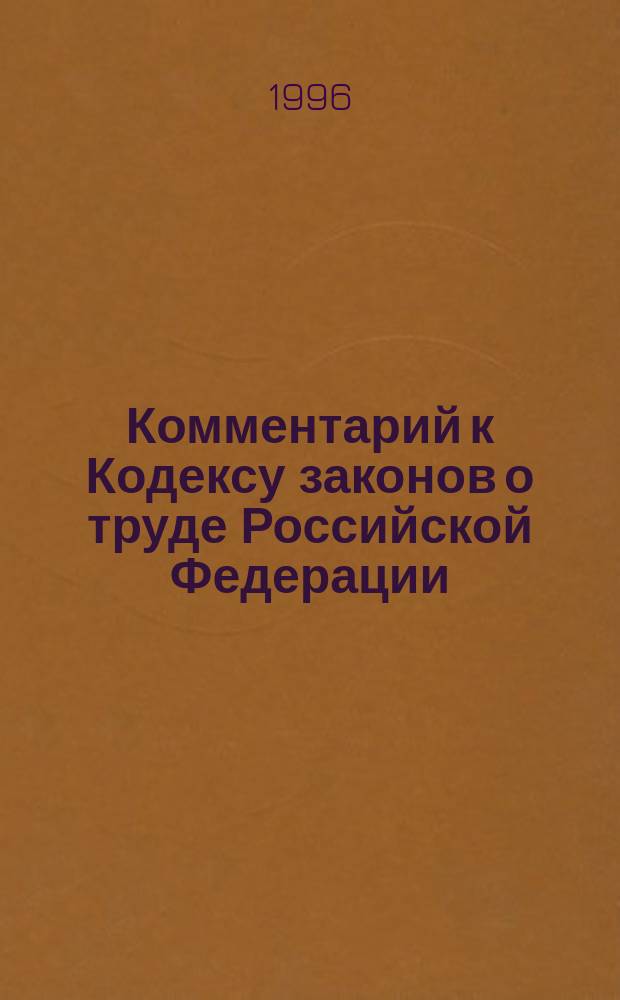 Комментарий к Кодексу законов о труде Российской Федерации : По сост. на 1 июля 1996 г