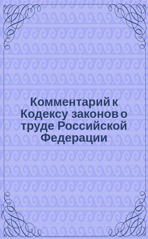 Комментарий к Кодексу законов о труде Российской Федерации : С изм. и доп. на 1 мая 1995 г