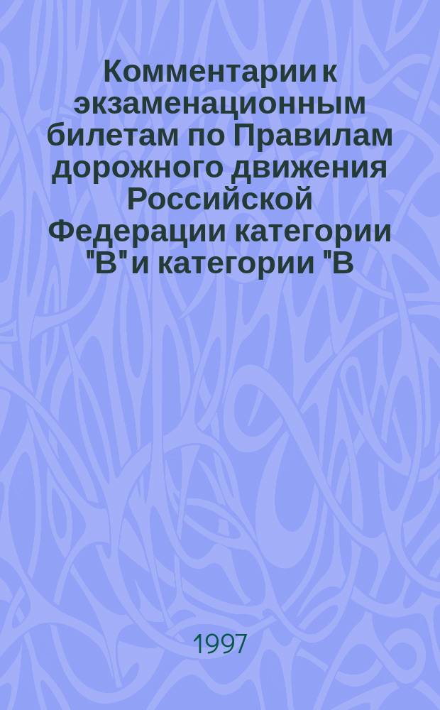 Комментарии к экзаменационным билетам по Правилам дорожного движения Российской Федерации категории "В" и категории "В,С" : Учеб. пособие : В соответствии с изм. "Правил дорож. движения Рос. Федерации" от 01.07.96