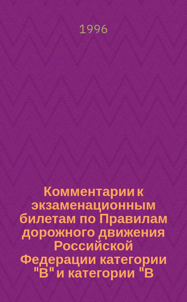 Комментарии к экзаменационным билетам по Правилам дорожного движения Российской Федерации категории "В" и категории "В,С" : Учеб. пособие : Повт. вып. в соответствии с изм. Правил дор. движения Рос. Федерации от 01июля 1996 г