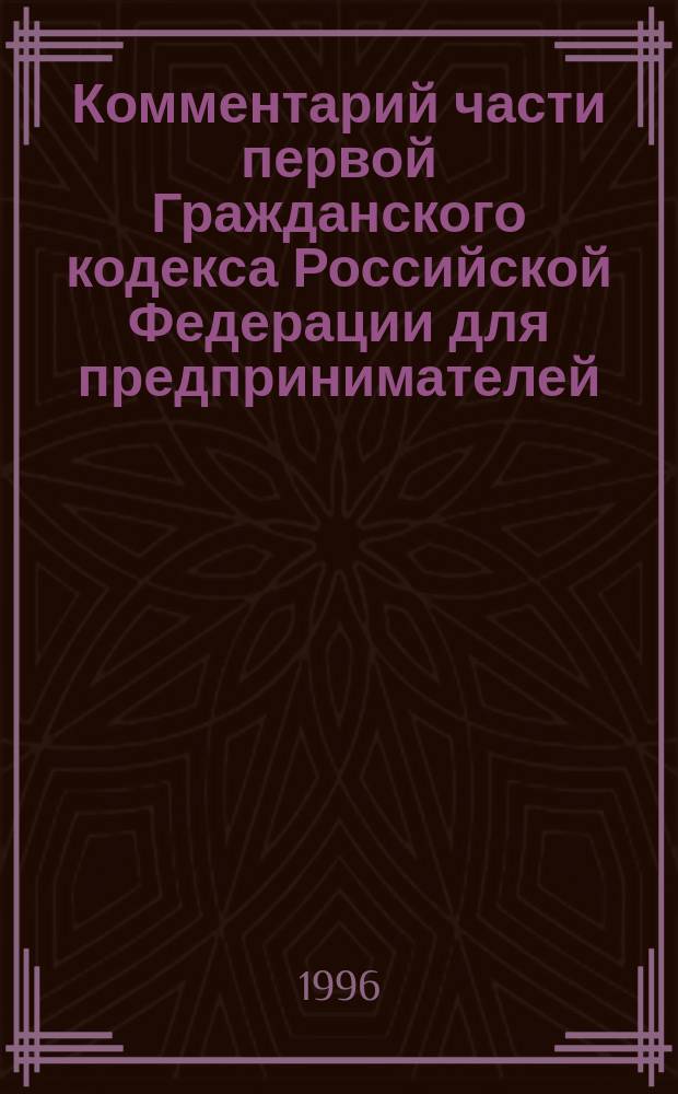Комментарий части первой Гражданского кодекса Российской Федерации для предпринимателей