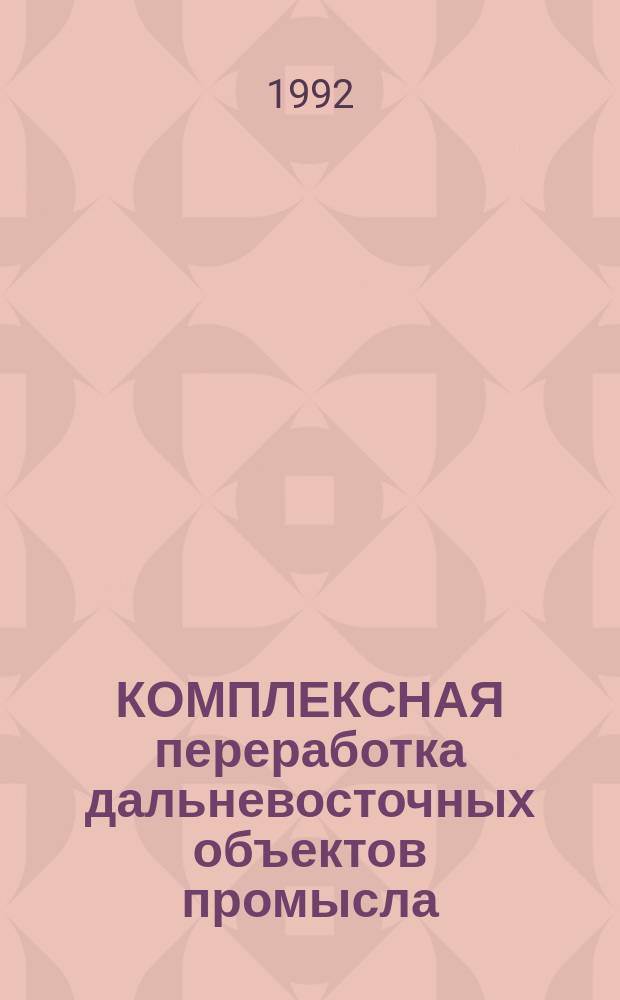 КОМПЛЕКСНАЯ переработка дальневосточных объектов промысла = Complex processing of far east fishing organizms : Сб. ст