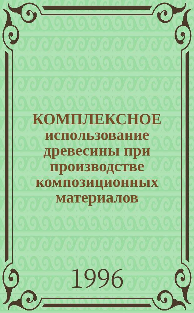 КОМПЛЕКСНОЕ использование древесины при производстве композиционных материалов : Сб. ст.