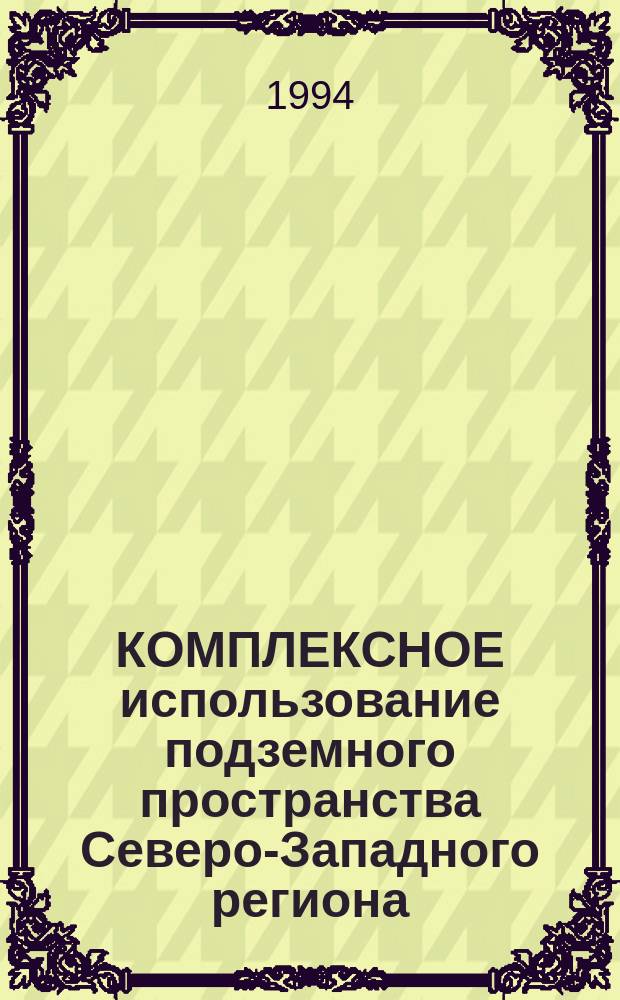 КОМПЛЕКСНОЕ использование подземного пространства Северо-Западного региона (безопасность, экология, энергосбережение) : Науч.-техн. конф., г. С.-Петербург, 29 сент. 1992 г. : Сб. докл