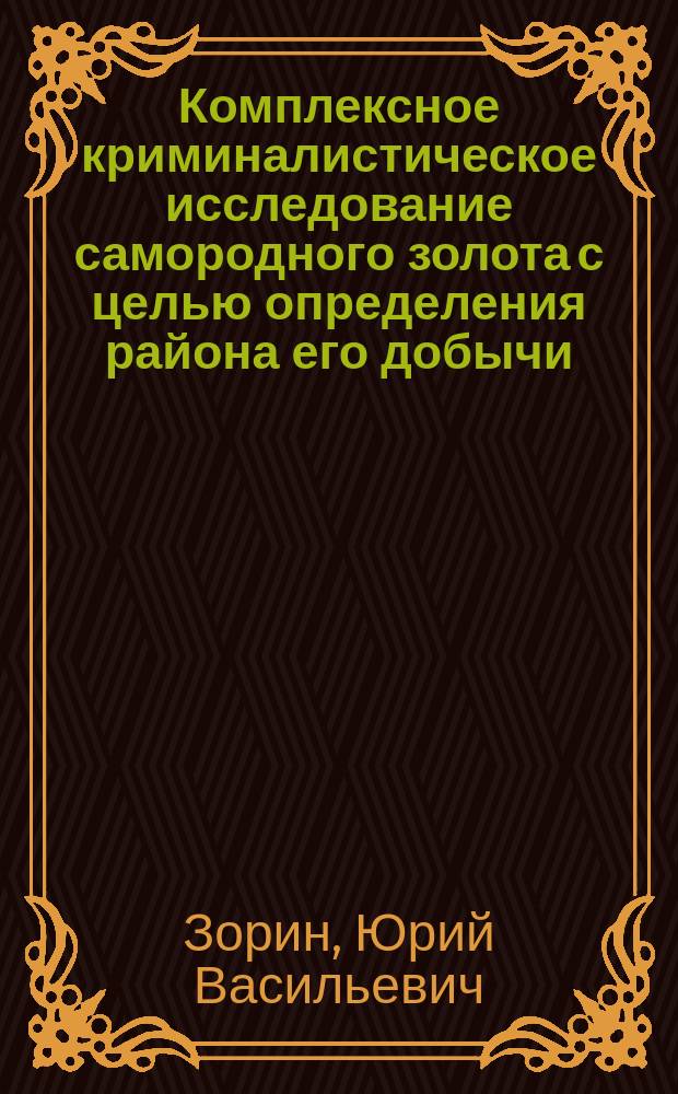 Комплексное криминалистическое исследование самородного золота с целью определения района его добычи : Метод. рекомендации