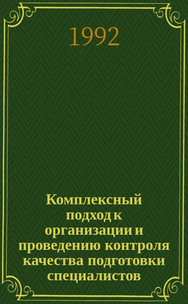 Комплексный подход к организации и проведению контроля качества подготовки специалистов : Тез. докл. респ. науч.-метод. конф., 22-23 окт. 1992 г
