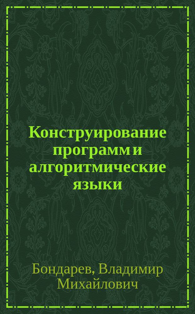 Конструирование программ и алгоритмические языки : Учеб. пособие для спец. "Прикл. математика", "Прогр. обеспечение вычисл. техники и автоматизир. систем"