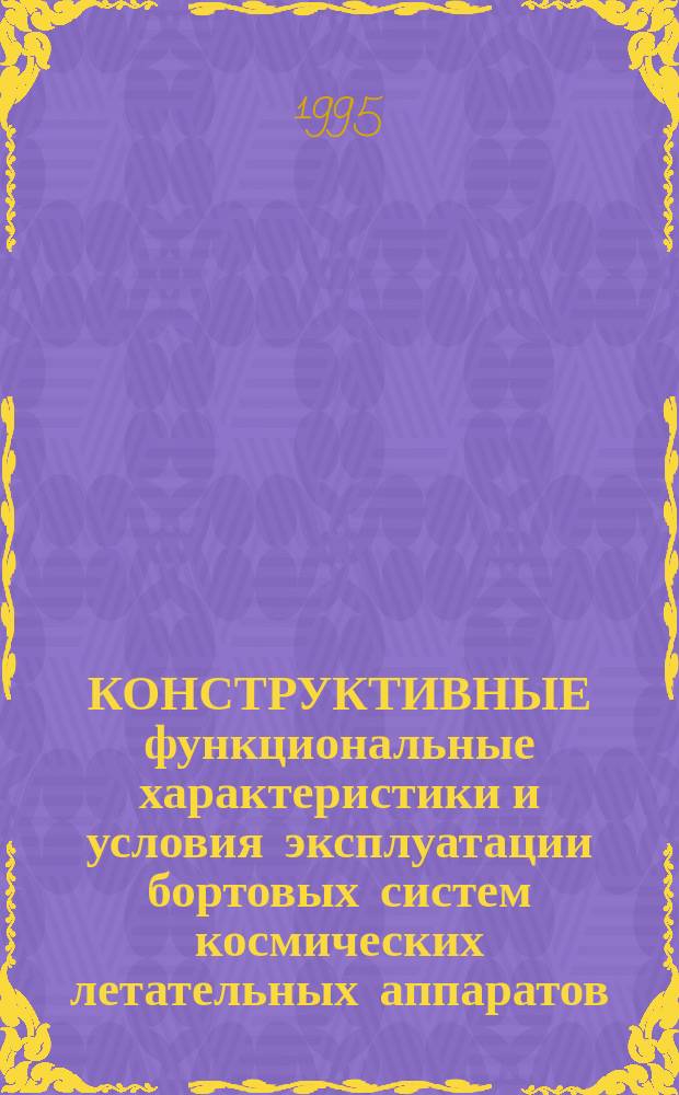 КОНСТРУКТИВНЫЕ функциональные характеристики и условия эксплуатации бортовых систем космических летательных аппаратов : Учеб. пособие