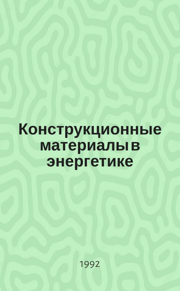 Конструкционные материалы в энергетике : Учеб. пособие по курсу "Технология материалов"