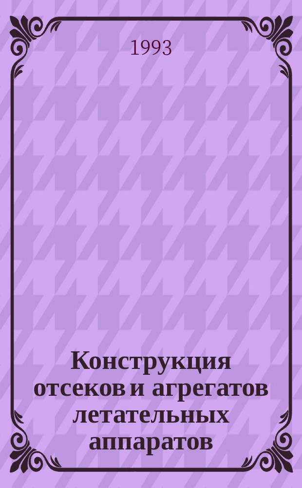 Конструкция отсеков и агрегатов летательных аппаратов : Учеб. пособие к лаб. работам по курсу "Конструирование КА"