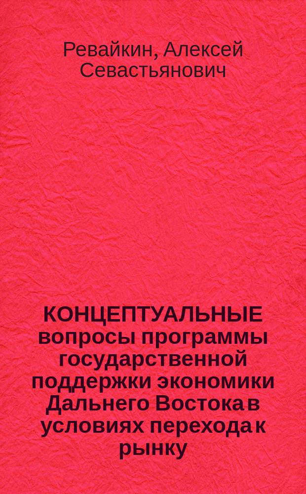 КОНЦЕПТУАЛЬНЫЕ вопросы программы государственной поддержки экономики Дальнего Востока в условиях перехода к рынку : Науч. докл