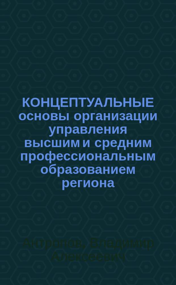 КОНЦЕПТУАЛЬНЫЕ основы организации управления высшим и средним профессиональным образованием региона