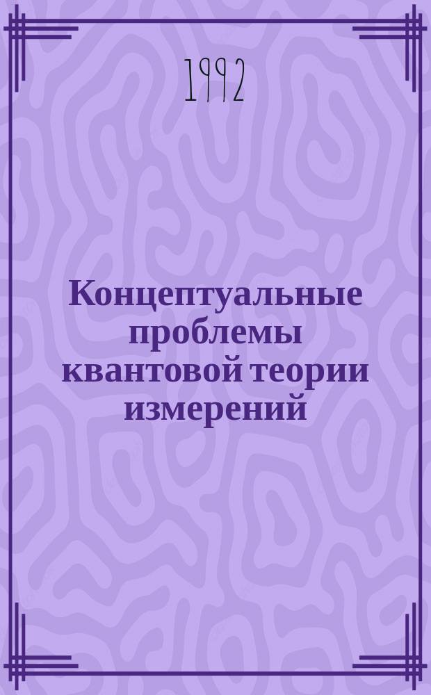 Концептуальные проблемы квантовой теории измерений : Сб. материалов междисциплинар. семинара "Концептуал. основания физики"