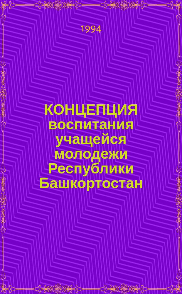КОНЦЕПЦИЯ воспитания учащейся молодежи Республики Башкортостан : Проект