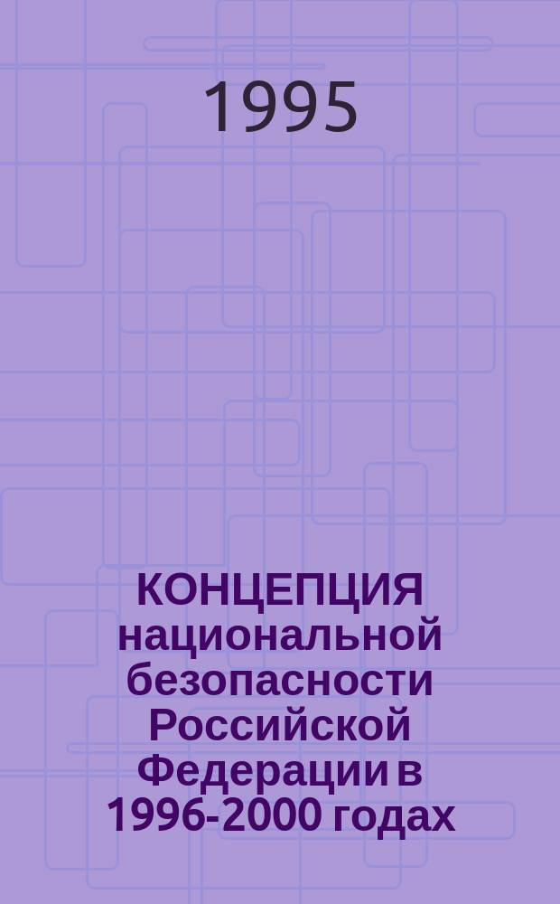 КОНЦЕПЦИЯ национальной безопасности Российской Федерации в 1996-2000 годах