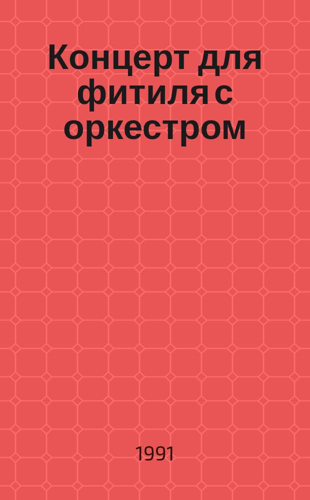 Концерт для фитиля с оркестром : Сб. сценариев сатир. представлений и эстрад. миниатюр