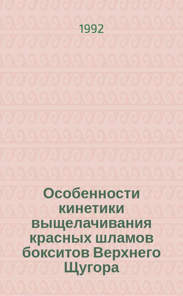 Особенности кинетики выщелачивания красных шламов бокситов Верхнего Щугора : Докл. на заседании президиума Коми науч. центра УрО Рос. акад. наук, 16 апр. 1992 г