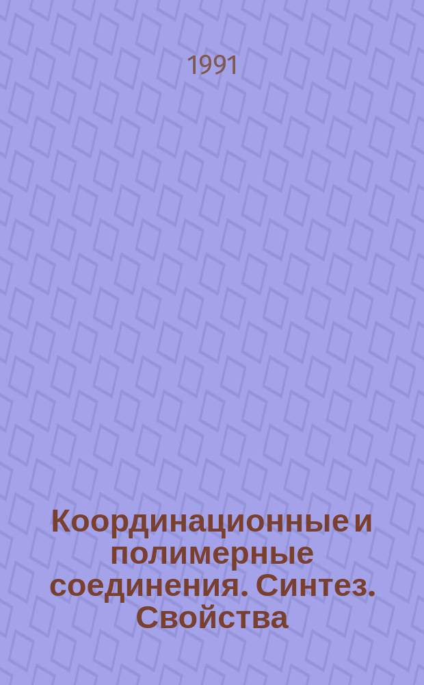 Координационные и полимерные соединения. Синтез. Свойства : Сб. науч. тр.
