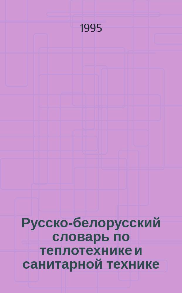 Русско-белорусский словарь по теплотехнике и санитарной технике