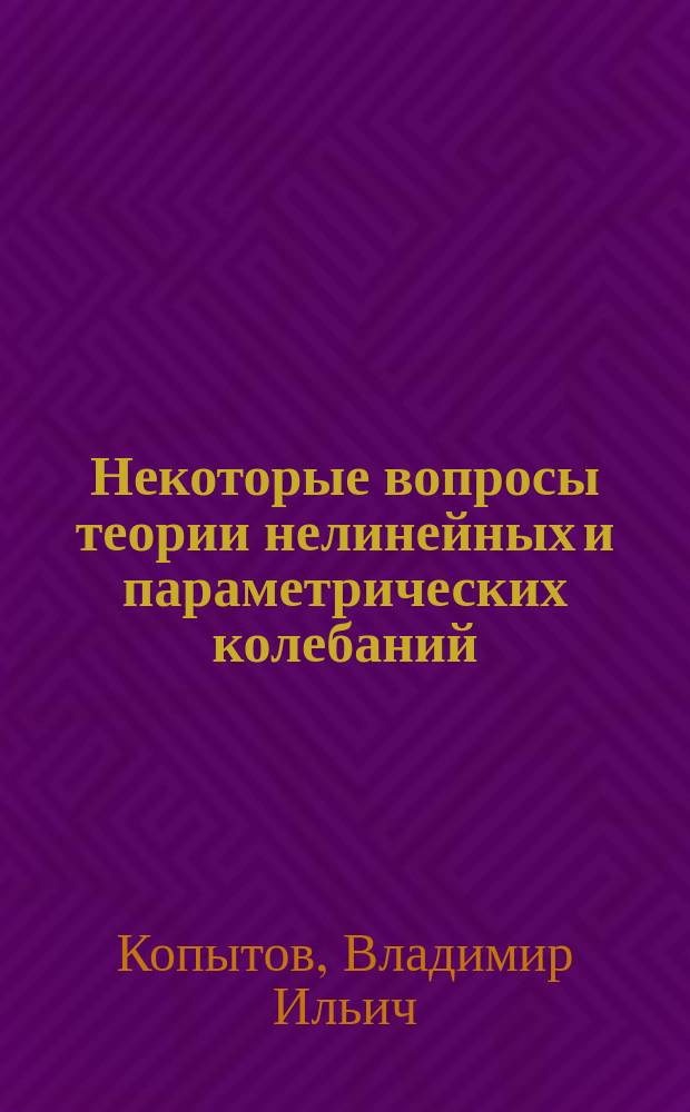 Некоторые вопросы теории нелинейных и параметрических колебаний : Учеб. пособие
