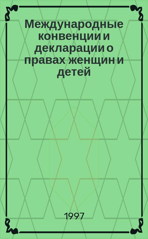 Международные конвенции и декларации о правах женщин и детей : Сб. универс. и регион. междунар. док