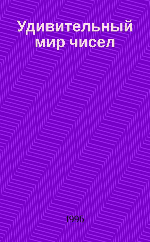 Удивительный мир чисел : Мат. головоломки и задачи для любознательных : Кн. для учащихся