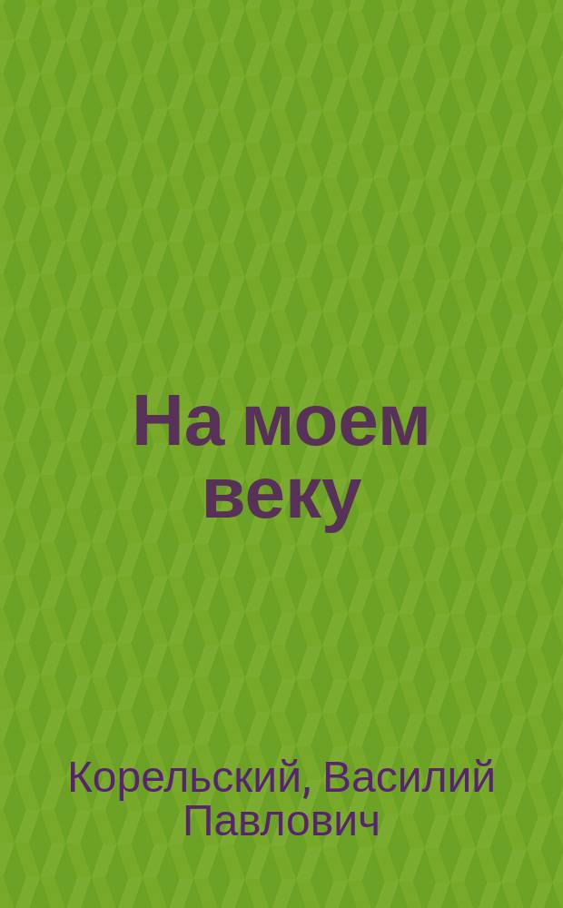На моем веку : Воспоминания, предания рода, размышления старейшего сев. капитана