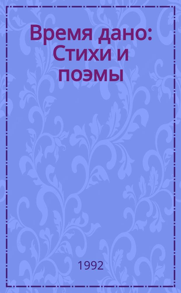 Время дано : Стихи и поэмы