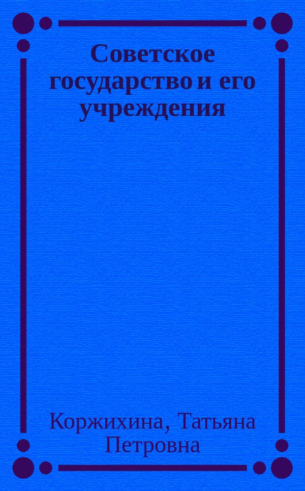 Советское государство и его учреждения: ноябрь 1917 г. - декабрь 1991 г. : Учеб. для вузов по специальности "История"