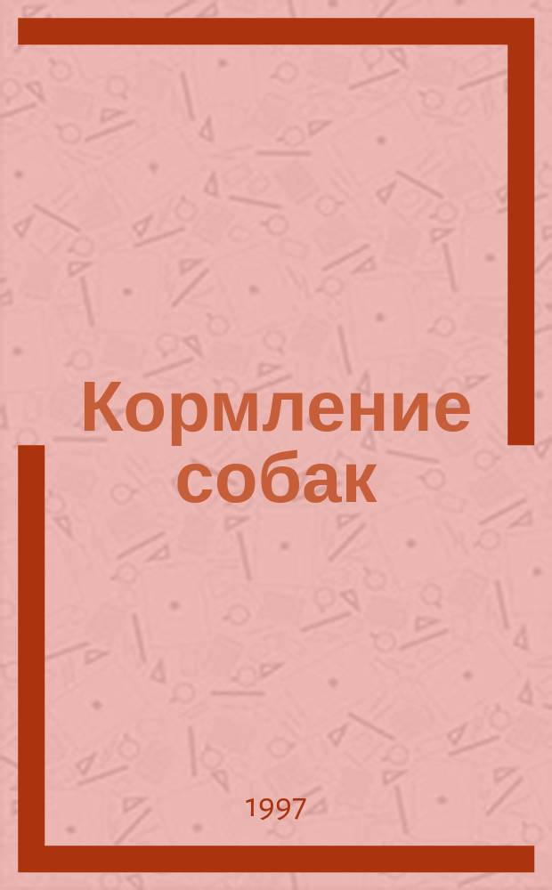 Кормление собак : Кормление собак по породам, возрастам, в зависимости от физиол. состояния, в период размножения, лечеб. питание : Справ