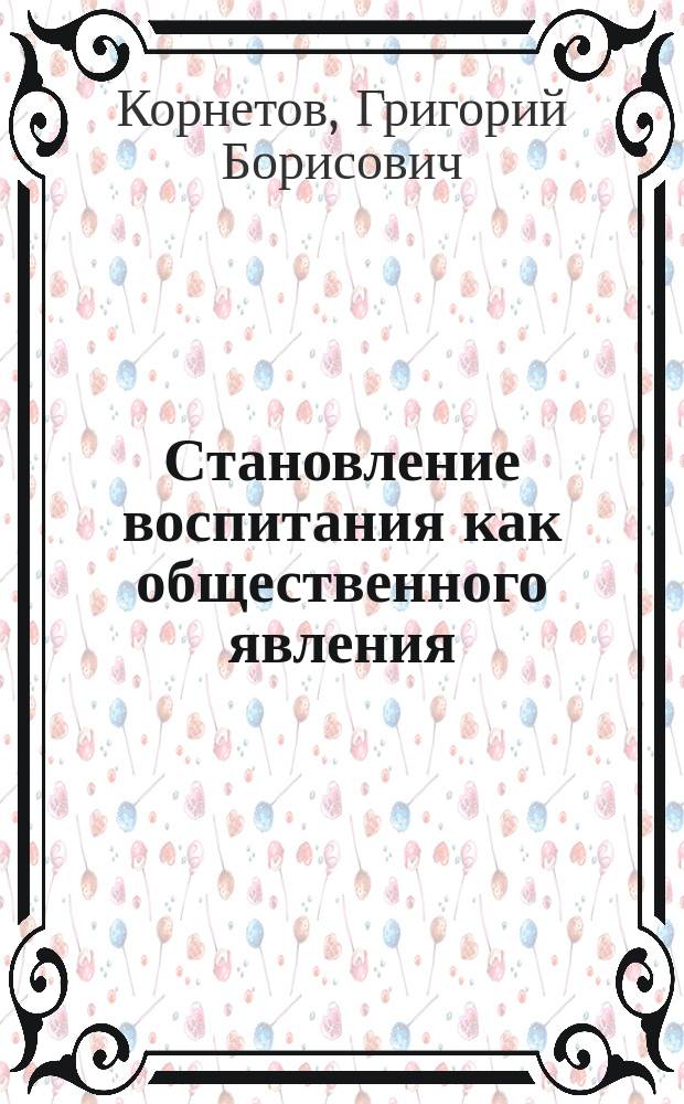 Становление воспитания как общественного явления : Эксперим. спецкурс для студентов пед. спец