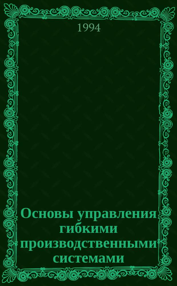 Основы управления гибкими производственными системами : Учеб. пособие