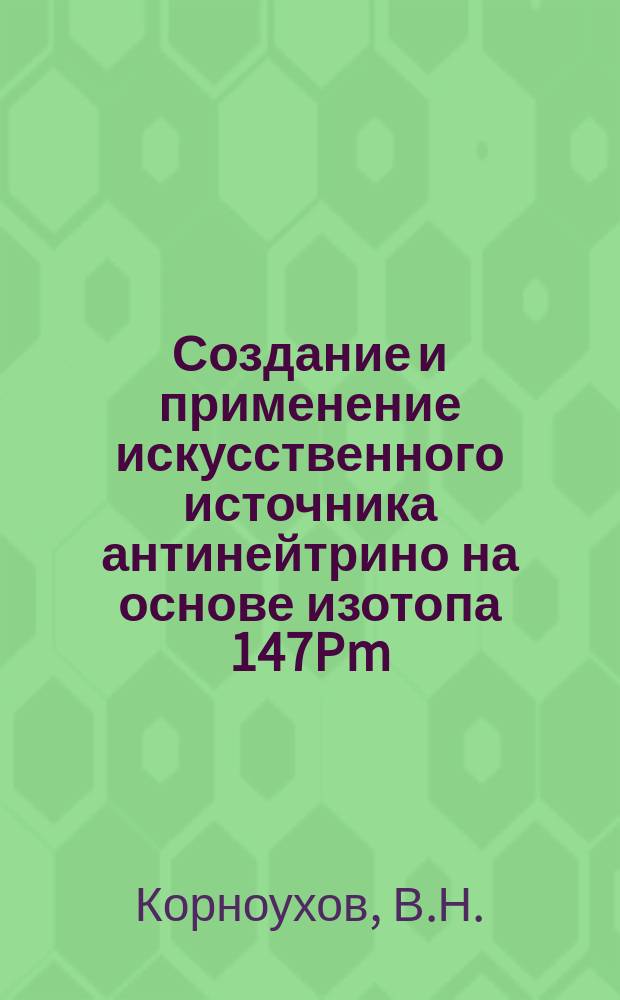 Создание и применение искусственного источника антинейтрино на основе изотопа 147Pm