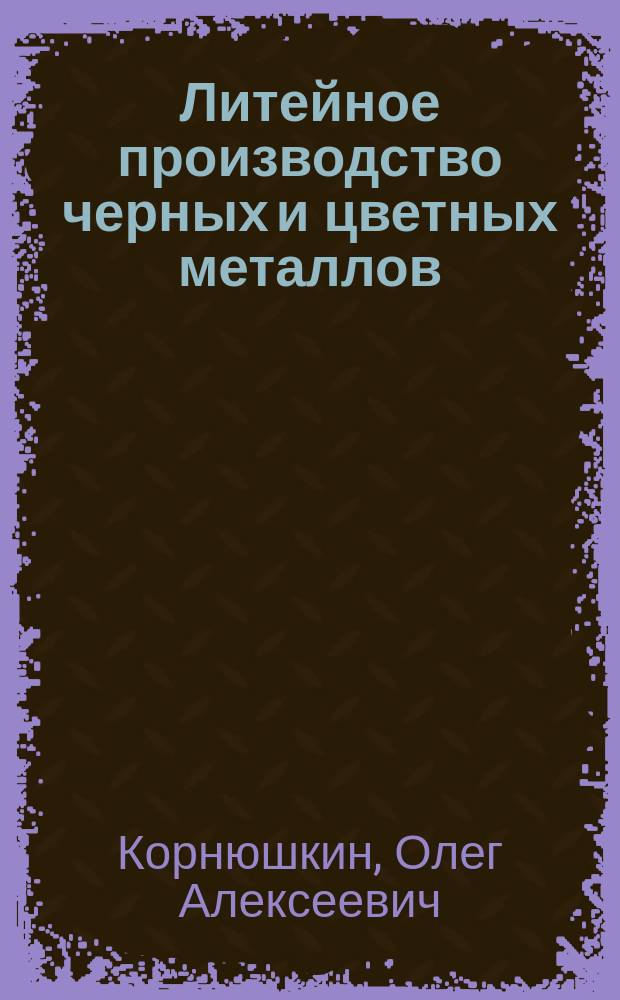 Литейное производство черных и цветных металлов : Технол. оборуд. и автоматизация : Учеб. пособие для студентов спец. 110400 "Литейн. пр-во черных и цв. металлов"