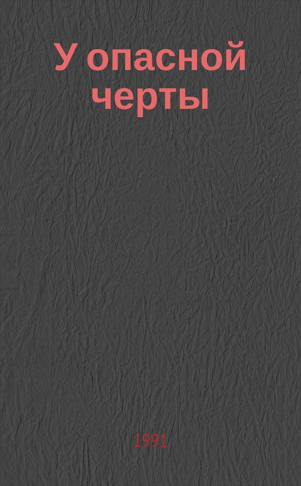 У опасной черты : О борьбе с алкоголизмом, наркоманией, курением