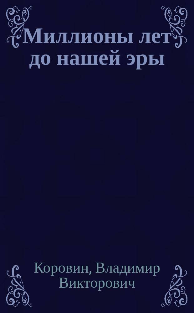 Миллионы лет до нашей эры : Для мл. и сред. шк. возраста